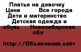 Платье на девочку › Цена ­ 700 - Все города Дети и материнство » Детская одежда и обувь   . Новосибирская обл.